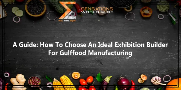A Guide: How To Choose An Ideal Exhibition Builder For Gulfood Manufacturing 2025?