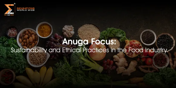 Anuga 2025’s Focus: Sustainability and Ethical Practices in the Food Industry